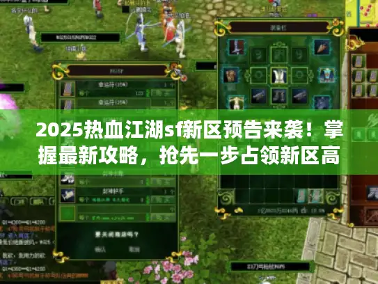2025热血江湖sf新区预告来袭！掌握最新攻略，抢先一步占领新区高地