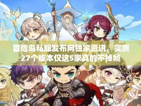 冒险岛私服发布网独家资讯,实测27个版本仅这5家真的不掉帧 冒险岛私服发布网独家资讯,实测27个版本仅这5家真的不掉帧