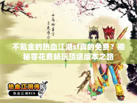 不氪金的热血江湖sf真的免费？揭秘零花费畅玩顶级版本之路