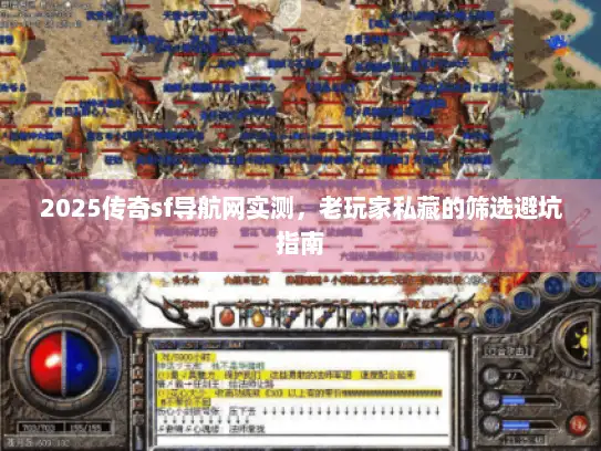 2025传奇sf导航网实测，老玩家私藏的筛选避坑指南