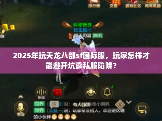 2025年玩天龙八部sf国际服，玩家怎样才能避开坑爹私服陷阱？