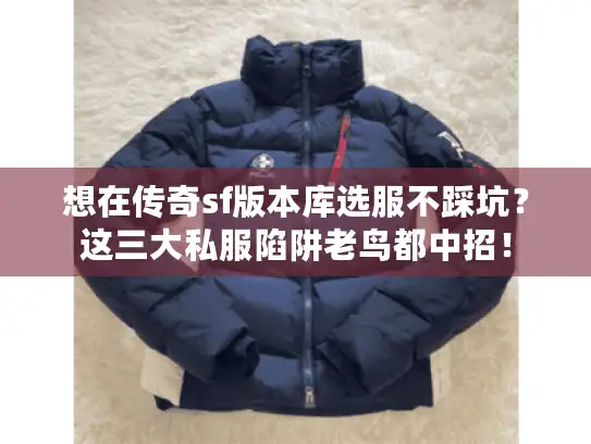 想在传奇sf版本库选服不踩坑？这三大私服陷阱老鸟都中招！