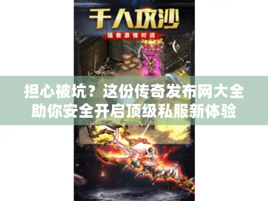 担心被坑?这份传奇发布网大全助你安全开启顶级私服新体验 担心被坑?这份传奇发布网大全助你安全开启顶级私服新体验