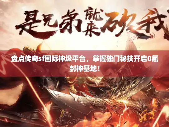 盘点传奇sf国际神级平台，掌握独门秘技开启0氪封神基地！