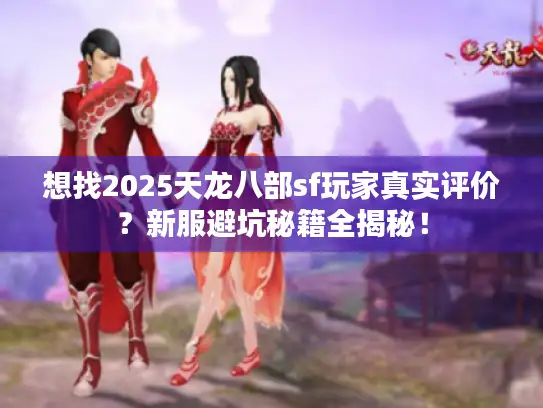 想找2025天龙八部sf玩家真实评价?新服避坑秘籍全揭秘! 想找2025天龙八部sf玩家真实评价?新服避坑秘籍全揭秘!