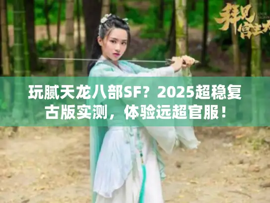 玩腻天龙八部SF？2025超稳复古版实测，体验远超官服！