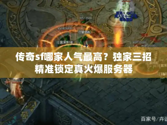 传奇sf哪家人气最高?独家三招精准锁定真火爆服务器 传奇sf哪家人气最高?独家三招精准锁定真火爆服务器