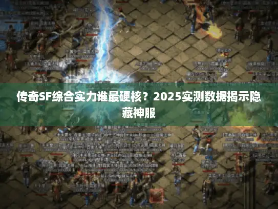 传奇SF综合实力谁最硬核？2025实测数据揭示隐藏神服