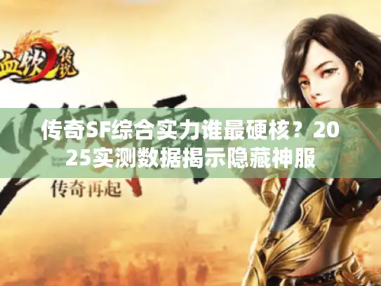 传奇SF综合实力谁最硬核？2025实测数据揭示隐藏神服