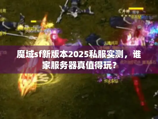 魔域sf新版本2025私服实测，谁家服务器真值得玩？