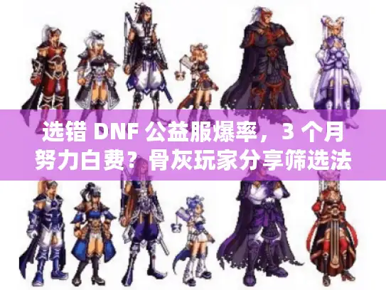 选错 DNF 公益服爆率，3 个月努力白费？骨灰玩家分享筛选法