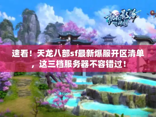 速看！天龙八部sf最新爆服开区清单，这三档服务器不容错过！