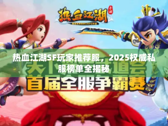 热血江湖SF玩家推荐服，2025权威私服榜单全揭秘