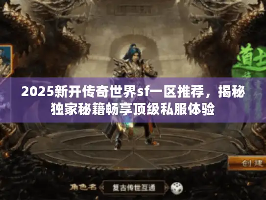 2025新开传奇世界sf一区推荐，揭秘独家秘籍畅享顶级私服体验