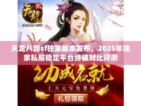 天龙八部sf独家版本发布，2025年独家私服稳定平台终极对比评测
