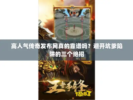 高人气传奇发布网真的靠谱吗？避开坑爹陷阱的三个绝招