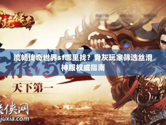 流畅传奇世界sf哪里找？骨灰玩家筛选丝滑神服权威指南