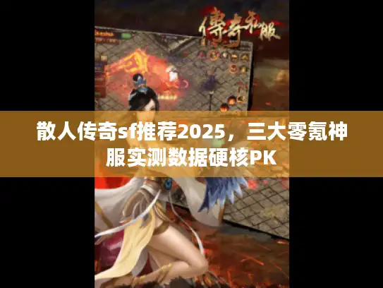 散人传奇sf推荐2025,三大零氪神服实测数据硬核PK 散人传奇sf推荐2025,三大零氪神服实测数据硬核PK