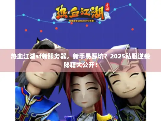 热血江湖sf新服务器，新手易踩坑？2025私服逆袭秘籍大公开！