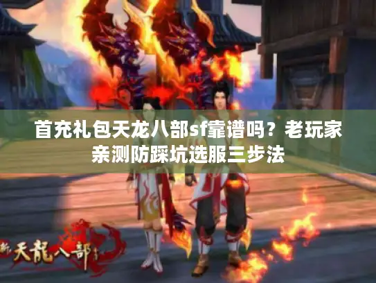 首充礼包天龙八部sf靠谱吗?老玩家亲测防踩坑选服三步法 首充礼包天龙八部sf靠谱吗?老玩家亲测防踩坑选服三步法