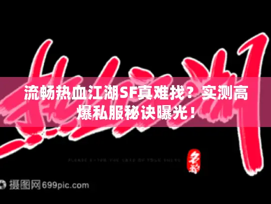 流畅热血江湖SF真难找？实测高爆私服秘诀曝光！