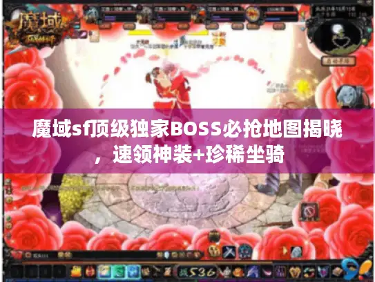 魔域sf顶级独家BOSS必抢地图揭晓，速领神装+珍稀坐骑