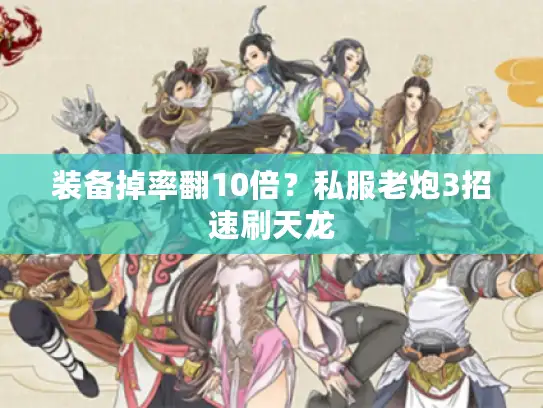 装备掉率翻10倍？私服老炮3招速刷天龙