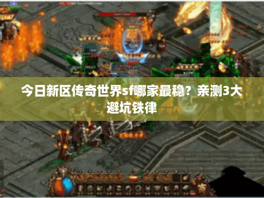 今日新区传奇世界sf哪家最稳？亲测3大避坑铁律