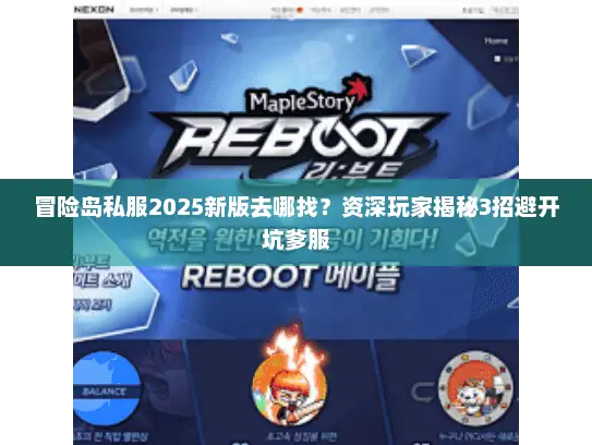 冒险岛私服2025新版去哪找？资深玩家揭秘3招避开坑爹服