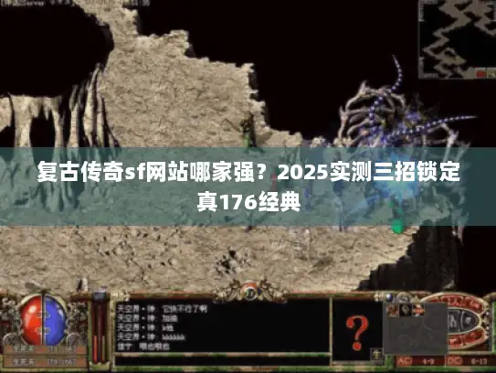 复古传奇sf网站哪家强？2025实测三招锁定真176经典