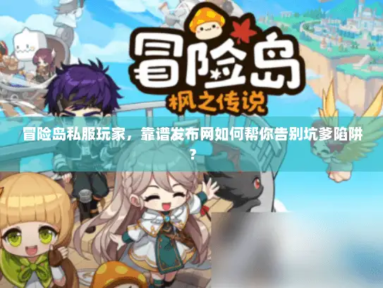 冒险岛私服玩家，靠谱发布网如何帮你告别坑爹陷阱？