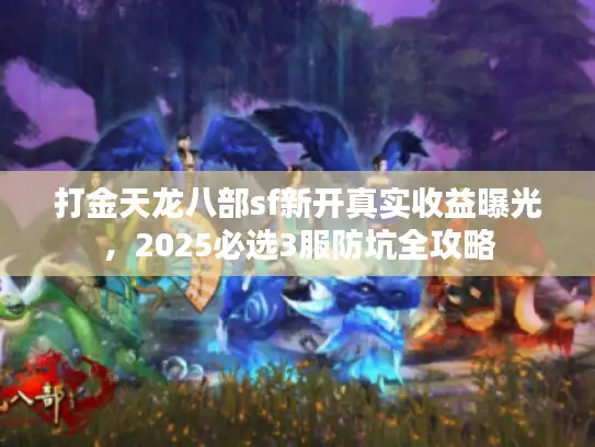 打金天龙八部sf新开真实收益曝光，2025必选3服防坑全攻略