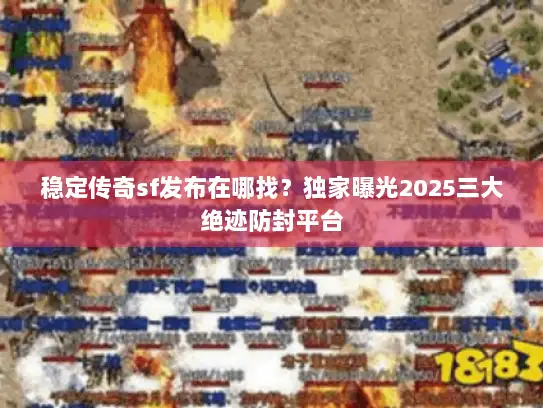 稳定传奇sf发布在哪找?独家曝光2025三大绝迹防封平台 稳定传奇sf发布在哪找?独家曝光2025三大绝迹防封平台