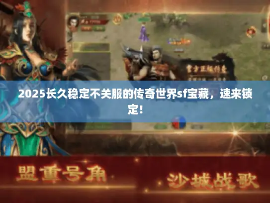 2025长久稳定不关服的传奇世界sf宝藏，速来锁定！