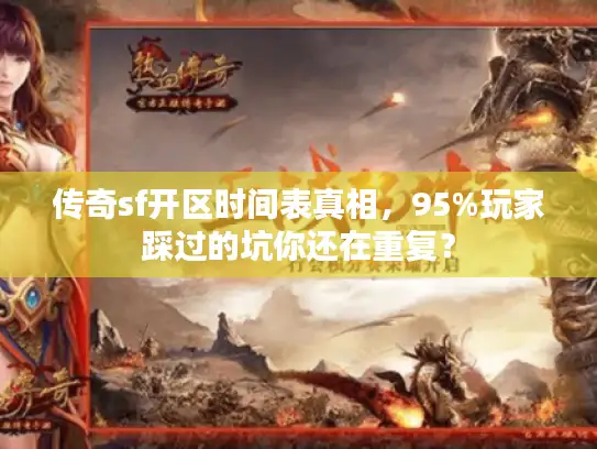 传奇sf开区时间表真相，95%玩家踩过的坑你还在重复？