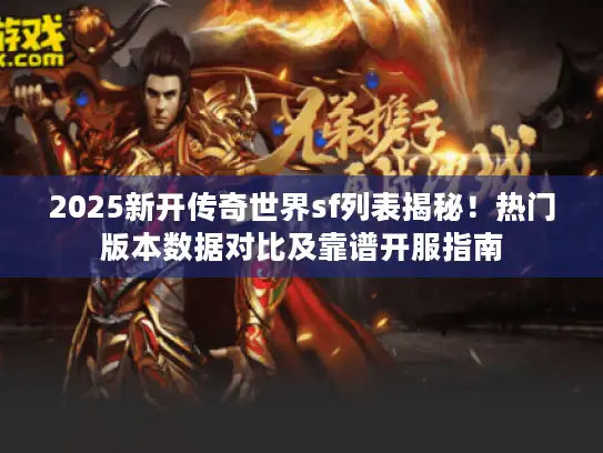 2025新开传奇世界sf列表揭秘！热门版本数据对比及靠谱开服指南