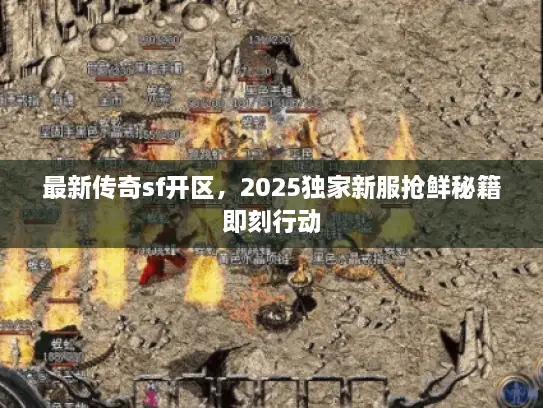 最新传奇sf开区，2025独家新服抢鲜秘籍即刻行动