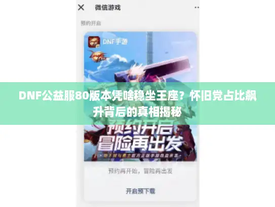 DNF公益服80版本凭啥稳坐王座？怀旧党占比飙升背后的真相揭秘