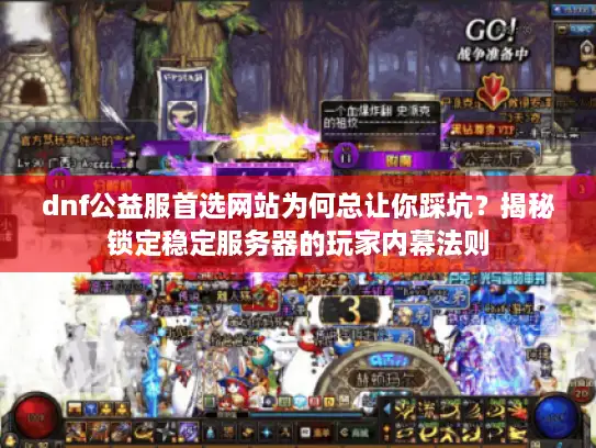 dnf公益服首选网站为何总让你踩坑？揭秘锁定稳定服务器的玩家内幕法则