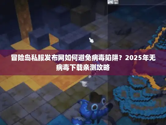 冒险岛私服发布网如何避免病毒陷阱?2025年无病毒下载亲测攻略 冒险岛私服发布网如何避免病毒陷阱?2025年无病毒下载亲测攻略