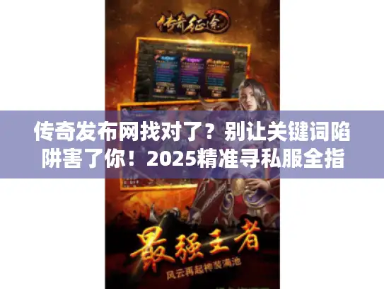 传奇发布网找对了？别让关键词陷阱害了你！2025精准寻私服全指南