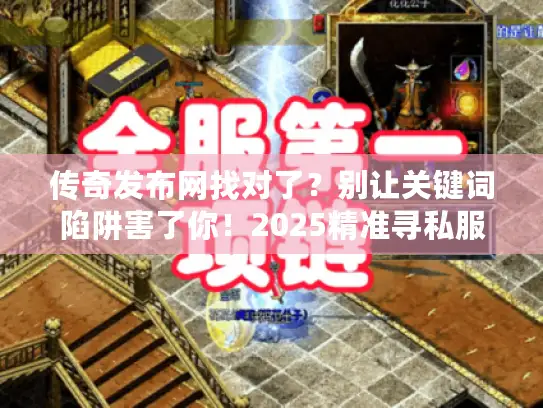 传奇发布网找对了？别让关键词陷阱害了你！2025精准寻私服全指南