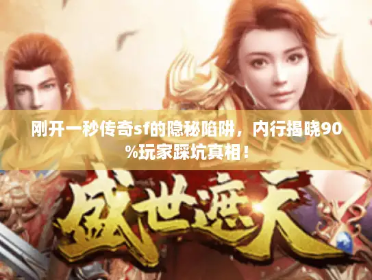 刚开一秒传奇sf的隐秘陷阱，内行揭晓90%玩家踩坑真相！
