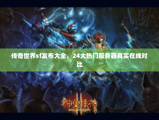 传奇世界sf发布大全,24大热门服务器真实在线对比 传奇世界sf发布大全,24大热门服务器真实在线对比