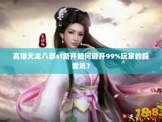 高爆天龙八部sf新开如何避开99%玩家的踩雷坑？