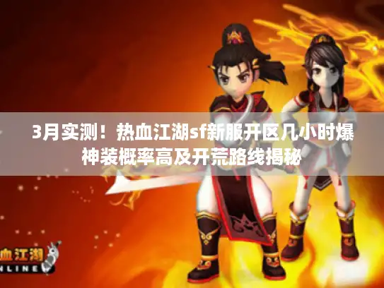 3月实测!热血江湖sf新服开区几小时爆神装概率高及开荒路线揭秘 3月实测!热血江湖sf新服开区几小时爆神装概率高及开荒路线揭秘