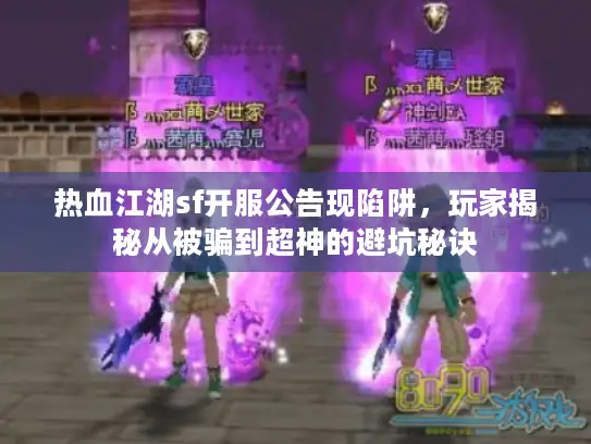 热血江湖sf开服公告现陷阱，玩家揭秘从被骗到超神的避坑秘诀