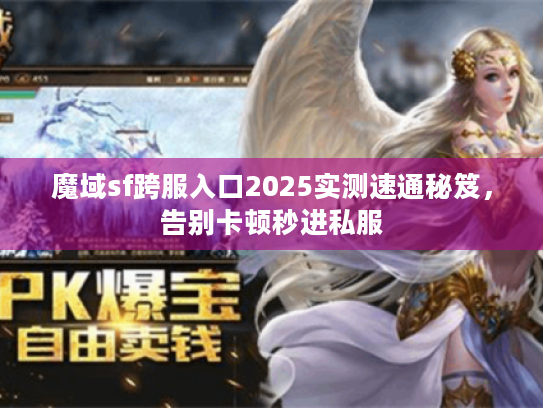 魔域sf跨服入口2025实测速通秘笈，告别卡顿秒进私服
