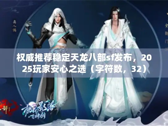 权威推荐稳定天龙八部sf发布，2025玩家安心之选（字符数，32）