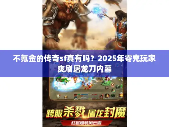 不氪金的传奇sf真有吗？2025年零充玩家爽刷屠龙刀内幕